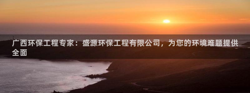 彩名堂人工计划客户端：广西环保工程专家：盛源环保工程有限公司，为您的环境难题提供
全面